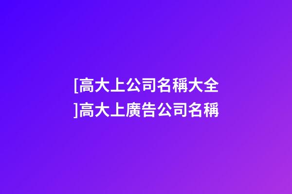 [高大上公司名稱大全]高大上廣告公司名稱-第1張-公司起名-玄機派
